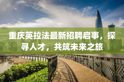 重慶英拉法最新招聘啟事，探尋人才，共筑未來之旅