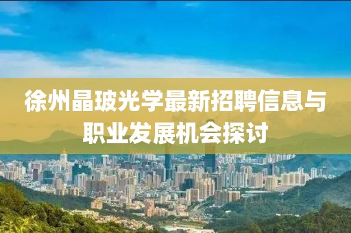 徐州晶玻光學(xué)最新招聘信息與職業(yè)發(fā)展機(jī)會(huì)探討