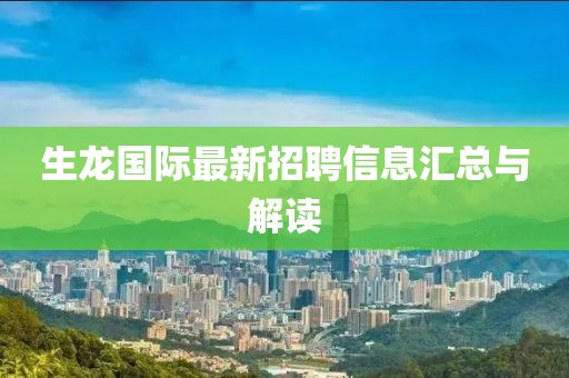 生龍國際最新招聘信息匯總與解讀