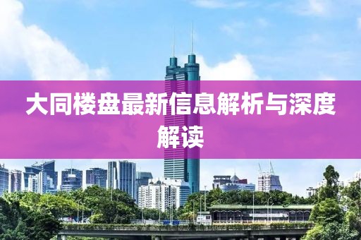 大同樓盤(pán)最新信息解析與深度解讀