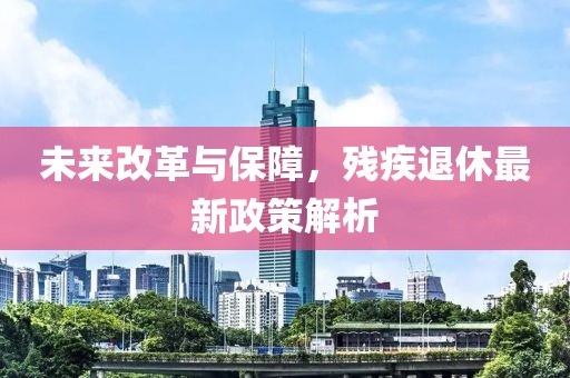 未來改革與保障，殘疾退休最新政策解析