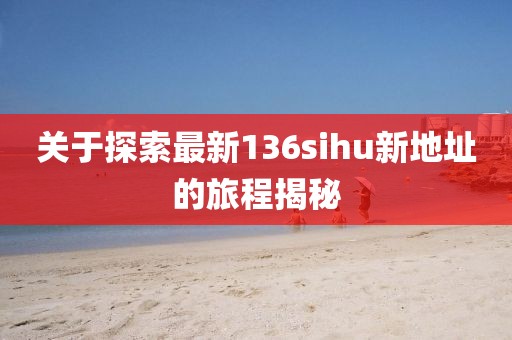 關(guān)于探索最新136sihu新地址的旅程揭秘