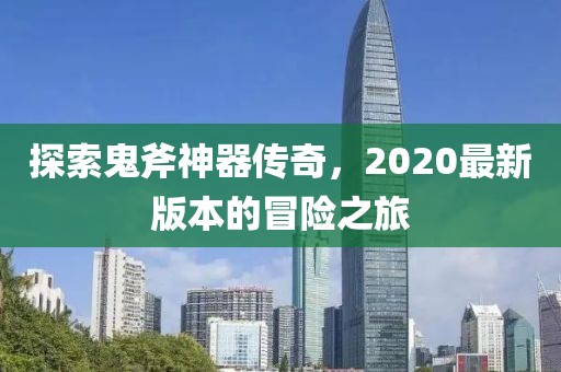 探索鬼斧神器傳奇，2020最新版本的冒險之旅