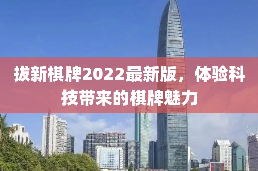 拔新棋牌2022最新版，體驗科技帶來的棋牌魅力
