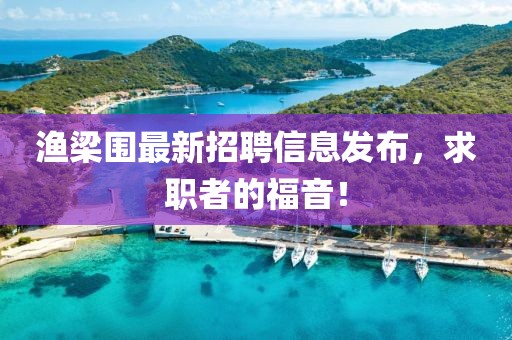 漁梁圍最新招聘信息發(fā)布，求職者的福音！