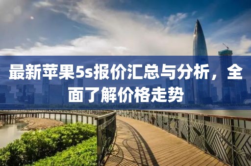 最新蘋(píng)果5s報(bào)價(jià)匯總與分析，全面了解價(jià)格走勢(shì)