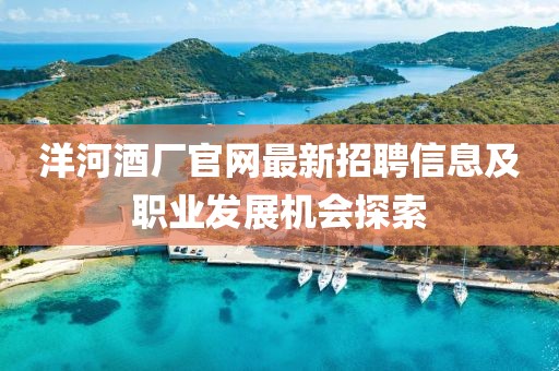 洋河酒廠官網(wǎng)最新招聘信息及職業(yè)發(fā)展機(jī)會(huì)探索