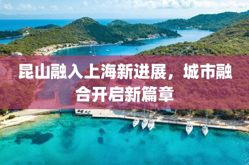 昆山融入上海新進(jìn)展，城市融合開啟新篇章