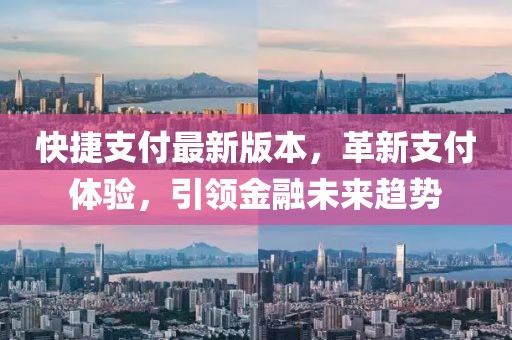 快捷支付最新版本，革新支付體驗(yàn)，引領(lǐng)金融未來(lái)趨勢(shì)