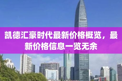 凱德匯豪時代最新價格概覽，最新價格信息一覽無余