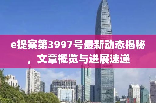 e提案第3997號最新動態(tài)揭秘，文章概覽與進展速遞
