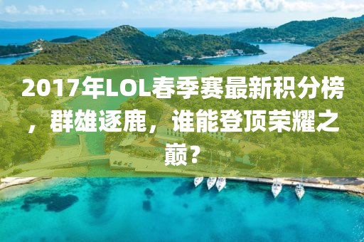2017年LOL春季賽最新積分榜，群雄逐鹿，誰能登頂榮耀之巔？