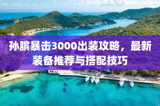 孫臏暴擊3000出裝攻略，最新裝備推薦與搭配技巧