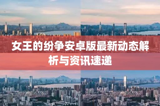 女王的紛爭安卓版最新動(dòng)態(tài)解析與資訊速遞
