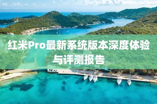 紅米Pro最新系統(tǒng)版本深度體驗(yàn)與評(píng)測報(bào)告