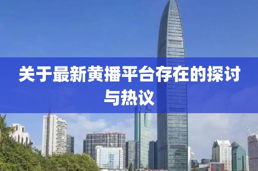 關(guān)于最新黃播平臺存在的探討與熱議