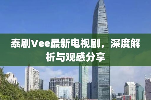 泰劇Vee最新電視劇，深度解析與觀感分享