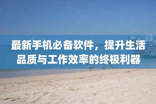 最新手機(jī)必備軟件，提升生活品質(zhì)與工作效率的終極利器