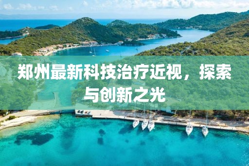 鄭州最新科技治療近視，探索與創(chuàng)新之光