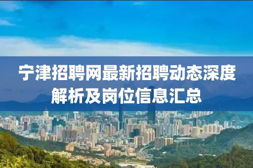 寧津招聘網(wǎng)最新招聘動態(tài)深度解析及崗位信息匯總