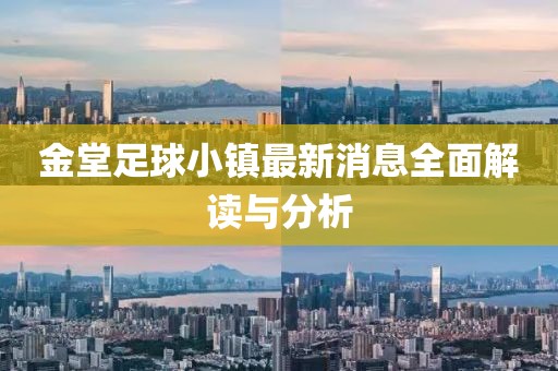 金堂足球小鎮(zhèn)最新消息全面解讀與分析