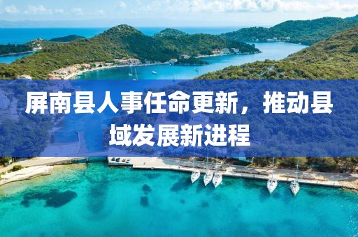 屏南縣人事任命更新，推動縣域發(fā)展新進程
