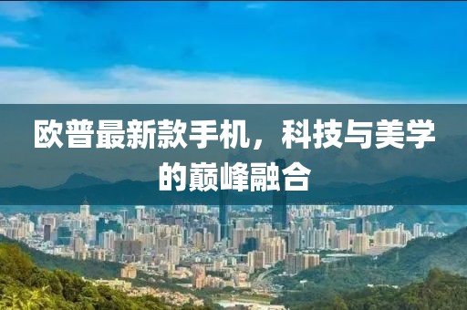 歐普最新款手機，科技與美學(xué)的巔峰融合