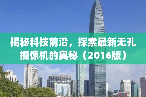 揭秘科技前沿，探索最新無孔攝像機(jī)的奧秘（2016版）
