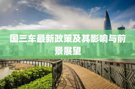 國三車最新政策及其影響與前景展望