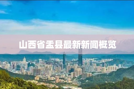 山西省盂縣最新新聞概覽