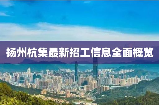 揚州杭集最新招工信息全面概覽