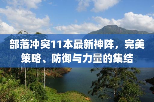 部落沖突11本最新神陣，完美策略、防御與力量的集結(jié)