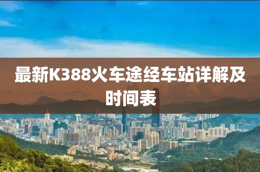 最新K388火車途經(jīng)車站詳解及時(shí)間表
