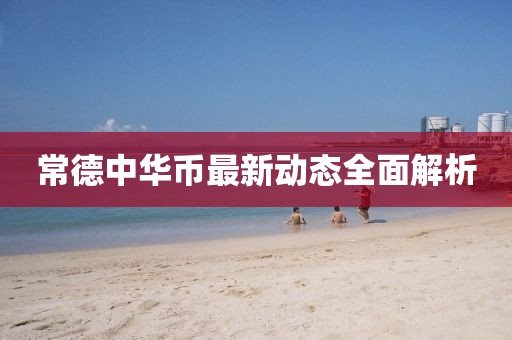 常德中華幣最新動(dòng)態(tài)全面解析