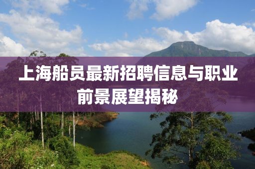 上海船員最新招聘信息與職業(yè)前景展望揭秘