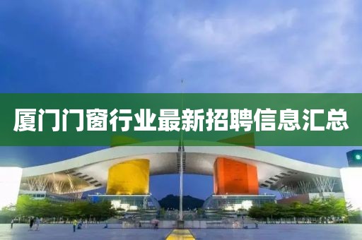 廈門門窗行業(yè)最新招聘信息匯總