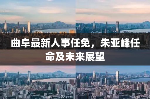 曲阜最新人事任免，朱亞峰任命及未來展望
