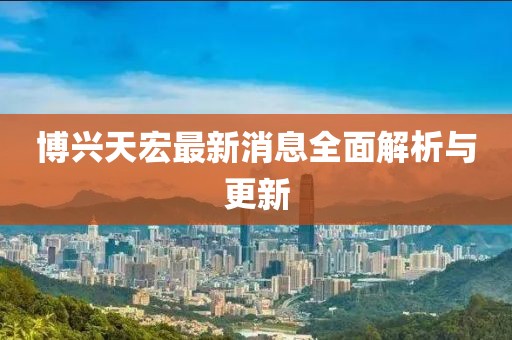 博興天宏最新消息全面解析與更新