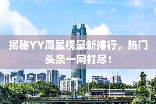 揭秘YY周星榜最新排行，熱門頭條一網(wǎng)打盡！
