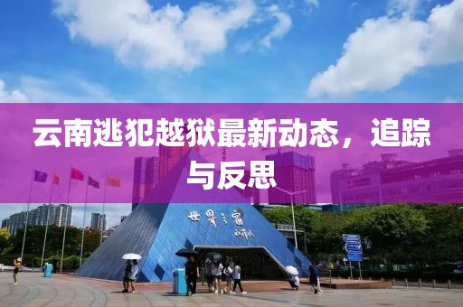 云南逃犯越獄最新動態(tài)，追蹤與反思