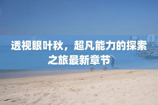 透視眼葉秋，超凡能力的探索之旅最新章節(jié)