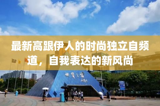 最新高跟伊人的時尚獨立自頻道，自我表達的新風尚