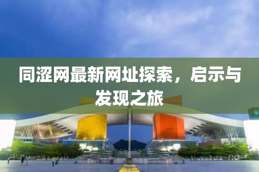 同澀網(wǎng)最新網(wǎng)址探索，啟示與發(fā)現(xiàn)之旅