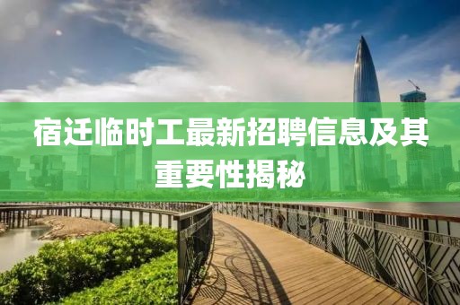 宿遷臨時(shí)工最新招聘信息及其重要性揭秘