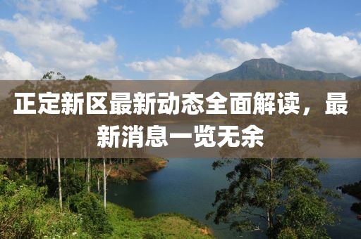 正定新區(qū)最新動(dòng)態(tài)全面解讀，最新消息一覽無余