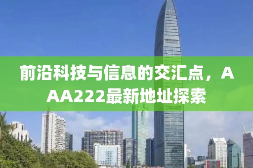 前沿科技與信息的交匯點(diǎn)，AAA222最新地址探索