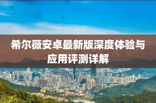希爾薇安卓最新版深度體驗(yàn)與應(yīng)用評(píng)測詳解