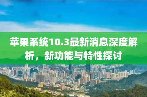 蘋果系統(tǒng)10.3最新消息深度解析，新功能與特性探討
