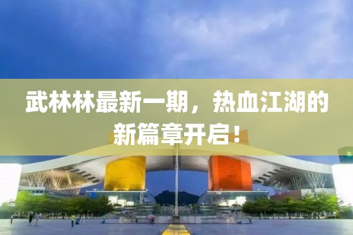 武林林最新一期，熱血江湖的新篇章開啟！