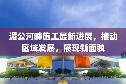 湄公河畔施工最新進展，推動區(qū)域發(fā)展，展現(xiàn)新面貌